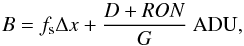 \begin{equation} \label{eq_sub_sec_bounds_analysis_1} B=f_{\rm s}\Delta x+ \frac{D+RON}{G}~\mbox{ADU}, \end{equation}