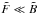 \hbox{$\tilde{F} \ll \tilde{B}$}