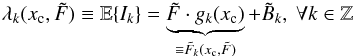 \begin{equation} \label{eq_pre_2b} \lambda_k(x_{\rm c}, \tilde{F}) \equiv\mathbb{E}\{I_k\}= \underbrace{\tilde{F} \cdot g_k(x_{\rm c})}_{\equiv \tilde{F}_k(x_{\rm c},\tilde{F})} + \tilde{B}_k,~\forall k\in \mathbb{Z} \end{equation}