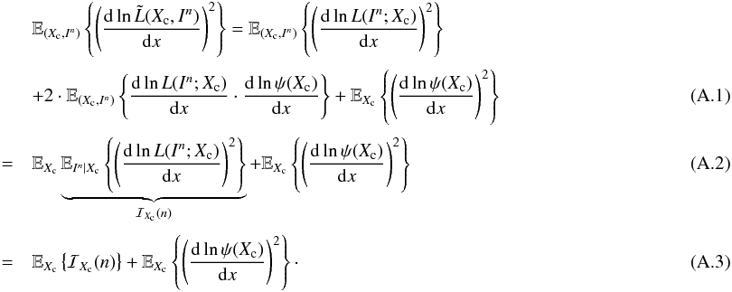 \appendix \setcounter{section}{1} \begin{eqnarray} \label{eq:app_derivation_bfi_identity_1} &&\mathbb{E}_{(X_{\rm c},I^n)} \left\{ \left( \frac{{\rm d} \ln \tilde{L}(X_{\rm c}, I^n)}{{\rm d} x} \right)^2 \right\} = \mathbb{E}_{(X_{\rm c},I^n)} \left\{ \left( \frac{{\rm d} \ln L(I^n; X_{\rm c})}{{\rm d} x} \right)^2 \right\} \nonumber\\[1mm] && + 2\cdot \mathbb{E}_{(X_{\rm c},I^n)} \left\{ \frac{{\rm d} \ln L(I^n; X_{\rm c})}{{\rm d} x} \cdot \frac{{\rm d} \ln \psi(X_{\rm c})}{{\rm d}x} \right\} + \mathbb{E}_{X_{\rm c}} \left\{ \left( \frac{{\rm d} \ln \psi(X_{\rm c})}{{\rm d}x} \right)^2\right\}\\[1mm] \label{eq:app_derivation_bfi_identity_1b} &=& \mathbb{E}_{X_{\rm c}} \underbrace{\mathbb{E}_{I^n|X_{\rm c}} \left\{ \left( \frac{{\rm d} \ln L(I^n; X_{\rm c})}{{\rm d} x} \right)^2 \right\}}_{\mathcal{I}_{X_{\rm c}}(n)} + \mathbb{E}_{X_{\rm c}} \left\{ \left( \frac{{\rm d} \ln \psi(X_{\rm c})}{{\rm d}x} \right)^2\right\}\\[1mm] \label{eq:app_derivation_bfi_identity_1c} &=& \mathbb{E}_{X_{\rm c}} \left\{ \mathcal{I}_{X_{\rm c}}(n) \right\} + \mathbb{E}_{X_{\rm c}} \left\{ \left( \frac{{\rm d} \ln \psi(X_{\rm c})}{{\rm d}x} \right)^2\right\}\cdot~~~~~~~~~~~~~~~~~~~~~~~~~~~~ \end{eqnarray}