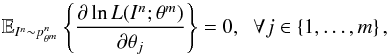 \begin{equation} \label{cond2d} \mathbb{E}_{I^n \sim p^n_{\theta^m}}\left\lbrace \frac{\partial \ln L(I^n; \theta^m) }{\partial \theta_j} \right\rbrace = 0, \;\; \forall j \in \left\{1,\ldots, m \right\}, \end{equation}
