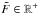 \hbox{$\tilde{F} \in \mathbb{R}^+$}