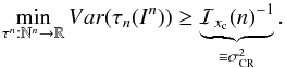 \begin{equation} \label{fi_astrometryb} \min_{\tau^n: \mathbb{N}^n \rightarrow \mathbb{R}} Var (\tau_n(I^n)) \geq \underbrace{\mathcal{I}_{x_{\rm c}}(n)^{-1}}_{ \equiv \sigma_{\rm CR}^2}. \end{equation}