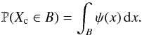 \begin{equation} \label{eq_sec_bayes_2} \mathbb{P}(X_{\rm c}\in B)= \int_{B} \psi(x) \, {\rm d}x. \end{equation}