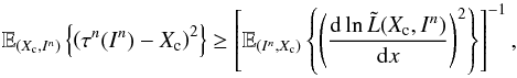 \begin{equation} \label{eq_sec_bayes_5} \mathbb{E}_{(X_{\rm c},I^n)} \left\{ \left( \tau^n(I^n)-X_{\rm c} \right)^2 \right\} \geq \left[ \mathbb{E}_{(I^n,X_{\rm c})} \left\{ \left( \frac{{\rm d} \ln \tilde{L}(X_{\rm c},I^n)}{{\rm d} x} \right)^2 \right\} \right]^{-1}, \end{equation}