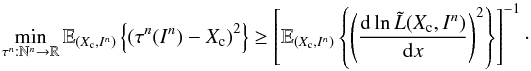 \begin{equation} \label{eq_sec_bayes_5b} \min_{\tau^n: \mathbb{N}^n \rightarrow \mathbb{R}} \mathbb{E}_{(X_{\rm c},I^n)} \left\{ \left( \tau^n(I^n)-X_{\rm c} \right)^2 \right\} \geq \left[ \mathbb{E}_{(X_{\rm c},I^n)} \left\{ \left( \frac{{\rm d} \ln \tilde{L}(X_{\rm c},I^n)}{{\rm d} x} \right)^2 \right\} \right]^{-1}\cdot \end{equation}