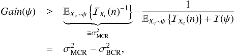 \begin{eqnarray} \label{eq_pro_information_gain} Gain(\psi) &\geq& \underbrace{ \mathbb{E}_{X_{\rm c}\sim \psi} \left\{ {\mathcal{I}_{X_{\rm c}}(n)}^{-1} \right\}}_{\equiv \sigma^2_{\rm MCR}} - \frac{1}{\mathbb{E}_{X_{\rm c}\sim \psi} \left\{ \mathcal{I}_{X_{\rm c}}(n) \right\} + \mathcal{I}(\psi)} \nonumber\\ &=& \sigma^2_{\rm MCR} - \sigma^2_{\rm BCR}, \end{eqnarray}