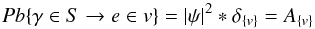 \begin{equation} P b \{ \gamma \in S \rightarrow e \in v \} =|\psi|^2 \ast \delta_{\{ v \}} = A_{\{ v \}} \label{eq:1} \end{equation}