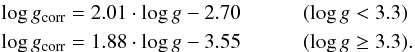 \begin{eqnarray} \label{Eq:logg} &&\log g_{\rm corr} = 2.01\cdot\log g -2.70 ~~~~~~~~~~~~(\log g<3.3)\\ &&\log g_{\rm corr} = 1.88\cdot\log g -3.55 ~~~~~~~~~~~~(\log g\ge3.3).\nonumber \end{eqnarray}