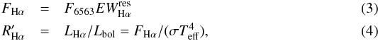 \begin{eqnarray} F_{\rm H\alpha} & = & F_{6563}EW^{\rm res}_{\rm H\alpha} \\ R'_{\rm H\alpha}& = & L_{\rm H\alpha}/L_{\rm bol} = F_{\rm H\alpha}/(\sigma T_{\rm eff}^4), \end{eqnarray}