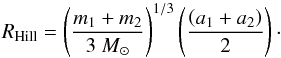 \begin{equation} R_{\rm Hill} = \left(\frac{m_1 + m_2} {3~M_{\odot}}\right )^{1/3} \left( \frac{\left(a_1 + a_2\right)} {2}\right)\cdot \label{eq:cha2} \end{equation}
