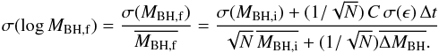 \appendix \setcounter{section}{1} \begin{equation} \sigma( \log M_{{\rm BH},{\rm f}})={\sigma(M_{{\rm BH},{\rm f}})\over \overline{M_{{\rm BH},{\rm f}}}}= {\sigma(M_{{\rm BH},{\rm i}})+(1{/}\sqrt{N})\,C\,\sigma(\epsilon)\,\Delta t \over \sqrt{N}\,\overline{ M_{{\rm BH},{\rm i}}}+(1{/}\sqrt{N})\overline{\Delta M_{\rm BH}}. } \end{equation}