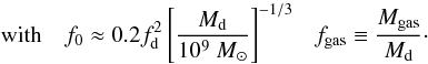 \begin{equation} ~~~~~{\rm with}~~~~ f_0 \approx 0.2 f_{\rm d}^2 \left[\frac{M_{\rm d}}{10^9~M_{\odot}}\right]^{-1/3} ~~~ f_{\rm gas} \equiv {M_{\rm gas} \over M_{\rm d}}\cdot \end{equation}