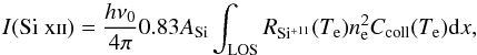 \begin{equation} I({\rm Si~\textsc{xii}})=\frac{h\nu_0}{4\pi}0.83A_{\rm Si} \int_{\rm LOS} R_{\rm Si^{+11}}(T_{\rm e})n_{\rm e}^2C_{\rm coll}(T_{\rm e}) {\rm d}x \label{eq:sixii_1} , \end{equation}