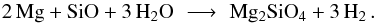 \begin{equation} \label{e_path_ol} {\rm 2 \, Mg + SiO + 3 \, H_2 O } \,\, \longrightarrow \,\, {\rm Mg_2 SiO_4 + 3 \, H_2 } \, . \end{equation}