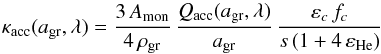 \begin{equation} \kappa_{\rm acc} (a_{\rm gr},\lambda) = \frac{3 \, A_{\rm mon}}{4 \, \rho_{\rm gr}} \, \frac{Q_{\rm acc} (a_{\rm gr},\lambda)}{a_{\rm gr}} \, \frac{\varepsilon_c \, f_c}{s \, (1 + 4 \, \varepsilon_{\rm He})} \end{equation}