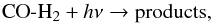 \begin{equation} \mathrm{CO}\text{-}\mathrm{H}_2 + h\nu \rightarrow \mathrm{products,} \end{equation}