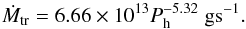 \begin{equation} \dot{M}_{\rm tr}= 6.66 \times 10^{13} P_{\rm h}^{-5.32} \; \rm g s^{-1}. \end{equation}