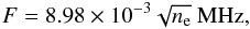 \begin{eqnarray} F = 8.98 \times 10^{-3} \sqrt{n_\mathrm{e}}\ \mathrm{MHz}, \end{eqnarray}