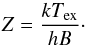 \begin{equation} Z = \frac{k T_{\rm ex}}{h B}\cdot \end{equation}