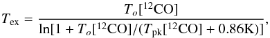 \begin{equation} T_{\rm ex} = \frac{ T_o[^{12}{\rm CO}] } { \ln[ 1 + T_o[^{12}{\rm CO}]/( T_{\rm pk}[^{12}{\rm CO}] + 0.86{\rm K} ) ] }, \label{eq:tex} \end{equation}