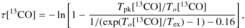 \begin{equation} \tau[^{13}{\rm CO}] = - \ln \left [ 1 - \frac{ T_{\rm pk}[^{13}{\rm CO}]/T_o[^{13}{\rm CO}] } { 1/(\exp(T_o[^{13}{\rm CO}]/T_{\rm ex}) -1) - 0.16 } \right ], \end{equation}