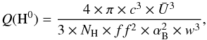 \begin{equation} Q({\rm H}^0) = \frac{4 \times \pi \times c^3 \times \bar U^3} {3 \times N_{\rm H} \times ff^2 \times \alpha_{\rm B}^2 \times w^3},\nonumber \end{equation}