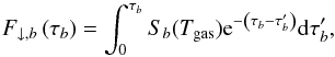 \begin{equation} \fdown \left(\tau_b\right) = \int_0^{\tau_b}S_b(T_{{\rm gas}}) {\rm e}^{-\left(\tau_b-\tau_b^{\prime}\right)} {\rm d}\tau_b^{\prime}, \label{eq:fdownsolution} \end{equation}