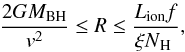 $$ \frac{2GM_{\rm BH}}{v^2}\leq R \leq\frac{L_{\rm ion} f}{\xi \nh}, $$