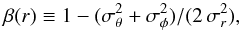 \begin{equation} \beta(r) \equiv 1-(\sigma_{\theta}^2+\sigma_{\phi}^2)/(2 \, \sigma_r^2), \label{e:beta} \end{equation}