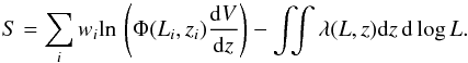 \begin{equation} \label{eq:loglikelihood2} S = \sum_i w_i \mathrm{ln} \, \left ( \Phi(L_i,z_i) \frac{\mathrm{d} V}{\mathrm{d} z} \right ) - \int\!\!\! \int \lambda(L,z) \mathrm{d} z \,\mathrm{d} \log L . \end{equation}