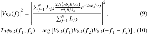 \begin{eqnarray} && \left|V_{{\rm S},k}({\vec f})\right|^{2} = \left|\frac{\sum_{j=1}^{N} L_{j,k}\frac{2J_{1}\left(\pi\theta_{j} B/\lambda_{k}\right)}{\pi\theta_{j} B/\lambda_{k}}e^{-2\pi i\left({\vec f}\cdot{\vec r}\right)}}{\sum_{j=1}^{N} L_{j,k}}\right|^{2},\label{eqInterferometryVisibility}\\ && T_3\phi_{{\rm S},k}({\vec f}_1, {\vec f}_2) = \arg\left[V_{{\rm S},k}({\vec f}_1)V_{{\rm S},k}({\vec f}_2)V_{{\rm S},k}(-{\vec f}_1 - {\vec f}_2)\right],\label{eqInterferometryClosurePhase} \end{eqnarray}