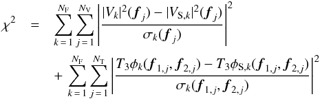 \begin{eqnarray} \chi^2 & = & \sum_{k\,=\,1}^{N_{\rm F}}\sum_{j\,=\,1}^{N_{\rm V}}\left|\frac{\lvert V_{k}\rvert^{2}({\vec f}_j)-\lvert V_{{\rm S},k}\rvert^2({\vec f}_j)}{\sigma_{k}({\vec f}_j)}\right|^{2} \nonumber\\ && + \, \sum_{k\,=\,1}^{N_{\rm F}}\sum_{j\,=\,1}^{N_{\rm T}}\left|\frac{T_3\phi_{k}({\vec f}_{1,j}, {\vec f}_{2,j})-T_3\phi_{{\rm S},k}({\vec f}_{1,j}, {\vec f}_{2,j})}{\sigma_{k}({\vec f}_{1,j}, {\vec f}_{2,j})}\right|^{2} \label{eqInterferometryChi2} \end{eqnarray}