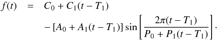 \begin{eqnarray} f(t) &=& C_0 + C_1(t-T_1) \nonumber \\ & & -\, [A_0 + A_1(t-T_1)] \sin\left[{2\pi(t-T_1)\over P_0+P_1(t-T_1)}\right]\cdot \label{f_MOST} \end{eqnarray}
