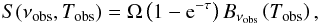 \begin{equation} S(\nu_{\rm obs}, T_{\rm obs}) = \Omega\left( 1 - {\rm e}^{-\tau}\right) B_{\nu_{\rm obs}}\left(T_{\rm obs}\right), \end{equation}