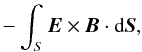 \begin{eqnarray} -\int_{S} {\vec{E}}\times{\vec{B}} \cdot {\rm d}{\vec{S}}, \label{eqn:poynting} \end{eqnarray}