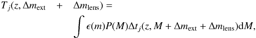 \begin{eqnarray} T_j(z,\Delta m_{\rm ext}&+&\Delta m_{\rm lens}) = \nonumber \\ &&\int{\epsilon(m){P(M)} \Delta t_j(z,M+\Delta m_{\rm ext}+\Delta m_{\rm lens}) {\rm d}M}, \end{eqnarray}