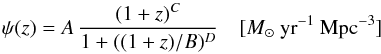 \begin{equation} \psi(z) = A\,\frac{(1+z)^C}{1+((1+z)/B)^D}\quad[\msun~\rm yr^{-1}~Mpc^{-3}] \end{equation}