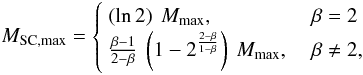 \begin{eqnarray} \begin{split} M_{\mathrm{SC,max}} & = \begin{cases} ~ \left( \ln 2 \right) ~ M_{\mathrm{max}}, & \ \beta = 2 \\ ~ \frac{\beta - 1}{2 - \beta} ~ \left( 1 - 2^{\frac{2 - \beta}{1 - \beta}} \right) ~ M_{\mathrm{max}}, & \ \beta \neq 2 , \\ \end{cases} \end{split}\label{M_eclmax} \end{eqnarray}