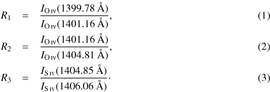 \begin{eqnarray} R_{1}&=&\frac{I_\oiv(1399.78~\AA)}{I_\oiv(1401.16~\AA)}, \label{eq:R1} \\ R_{2}&=&\frac{I_\oiv(1401.16~\AA)}{I_\oiv(1404.81~\AA)}, \label{eq:R2}\\ R_{3}&=&\frac{I_\siv(1404.85~\AA)}{I_\siv(1406.06~\AA)}\cdot \label{eq:R3} \end{eqnarray}
