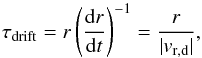 \begin{equation} \label{tdrift} \tau_{\rm drift} = r \left(\frac{{\rm d}r}{{\rm d}t}\right)^{-1} = \frac{r}{|v_{\rm r,d}|}, \end{equation}