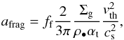 \begin{equation} \label{afrag} a_{\rm{frag}} = {f_{\rm f}} \frac{2}{3\pi} \frac{\Sigma_{\rm{g}}}{\rho_{\bullet}\alpha_{\rm t}}\frac{v_{\rm{th}}^2}{c_{\rm{s}}^2}, \end{equation}