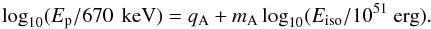 \begin{equation} \log_{10}(E_{\rm p}/670\,{\rm~keV}) = q_{\rm{A}} + m_{\rm{A}}\log_{10}(E_{\rm iso}/10^{51}~\rm{erg}) \label{eq:ama} . \end{equation}