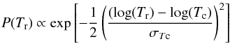 \begin{equation} P(T_{\rm{r}}) \propto \exp\left[-\frac{1}{2}\left(\frac{(\log(T_{\rm{r}}) - \log(T_{\rm c})}{\sigma_{T\rm c}}\right)^2\right] \label{eq:tdist} \end{equation}
