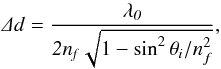 \begin{equation} \mathit{\Delta d=\frac{\lambda_{0}}{2n_{f}\sqrt{1-\sin^{2} \theta_{i}/n_{f}^{2}}}} \label{eq1b} , \end{equation}