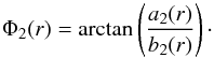 \begin{equation} \Phi_{2}(r) = {\rm arctan}\left(\frac{a_{2}(r)}{ b_{2}(r)}\right)\cdot \end{equation}