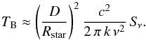 \begin{equation} \label{eq1} T_{\rm B} \approx \left ( \frac{D}{R_{\rm star}}\right )^2 \frac{c^2}{2\,\pi\,k\,\nu^2}\,S_{\!\nu}. \end{equation}