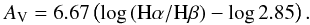 \begin{eqnarray} A_{\rm V} = 6.67 \left(\log{({\rm H}\alpha/{\rm H}\beta)}-\log{2.85}\right).\nonumber \end{eqnarray}