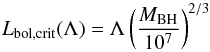 \begin{equation} L_{\rm bol, crit}(\Lambda) = \Lambda \left(\frac{M_{\rm BH}}{10^7}\right)^{2/3} \label{eq:RCh3_LbolnoBLR} \end{equation}