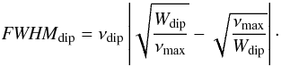 \begin{equation} {\it FWHM}_{\rm dip}=\nu_{\rm dip}\left| \sqrt{\frac{W_{\rm dip}}{\nu_{\rm max}}}-\sqrt{\frac{\nu_{\rm max}}{W_{\rm dip}}}\right|\cdot \end{equation}